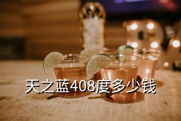 天之藍(lán)408度多少錢