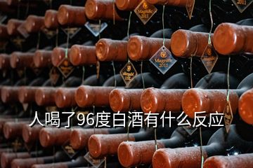 人喝了96度白酒有什么反應(yīng)