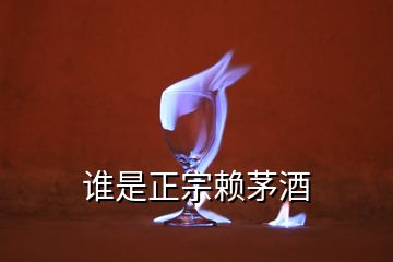 誰(shuí)是正宗賴茅酒