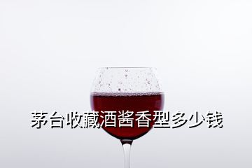 茅臺(tái)收藏酒醬香型多少錢