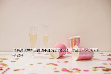 金色時(shí)代莊園赤霞珠干紅葡萄酒1994年珍藏版產(chǎn)地是蓬萊價(jià)格是