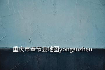 重慶市奉節(jié)縣地圖yonganzhen