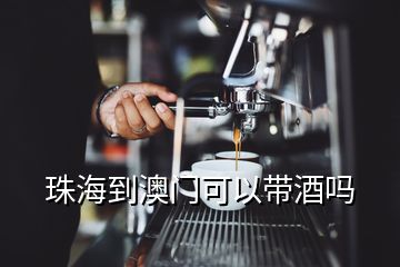 珠海到澳門可以帶酒嗎