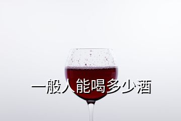 一般人能喝多少酒