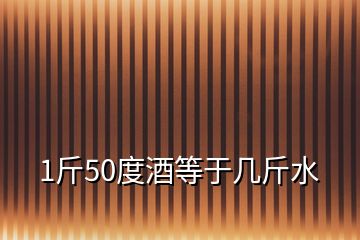 1斤50度酒等于幾斤水