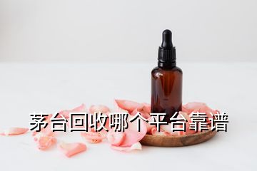 茅臺回收哪個平臺靠譜