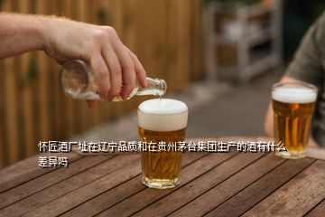 懷匠酒廠址在遼寧品質(zhì)和在貴州茅臺(tái)集團(tuán)生產(chǎn)的酒有什么差異嗎