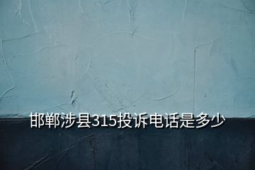 邯鄲涉縣315投訴電話是多少