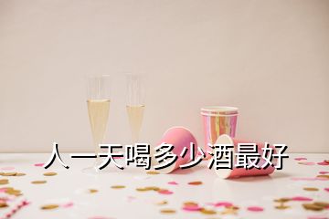 人一天喝多少酒最好