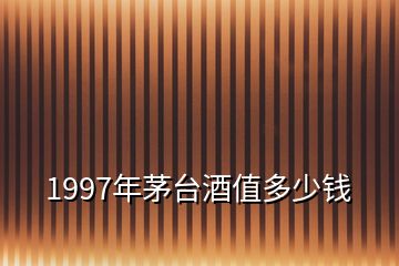 1997年茅臺(tái)酒值多少錢