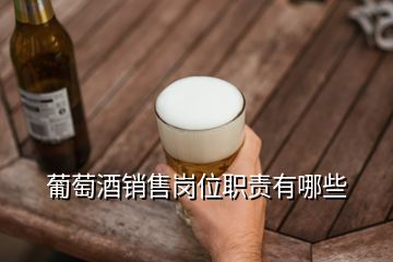 葡萄酒銷售崗位職責有哪些