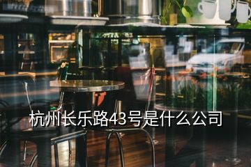 杭州長(zhǎng)樂路43號(hào)是什么公司