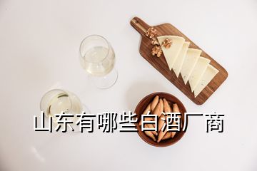 山東有哪些白酒廠商