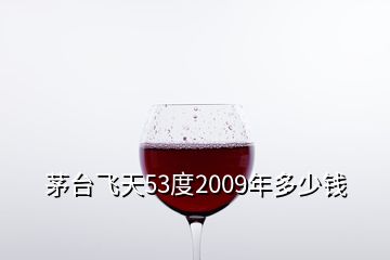 茅臺(tái)飛天53度2009年多少錢