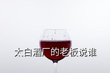 太白酒廠的老板說誰