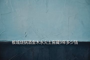 板城燒鍋酒金木水火土窖藏9年多少錢