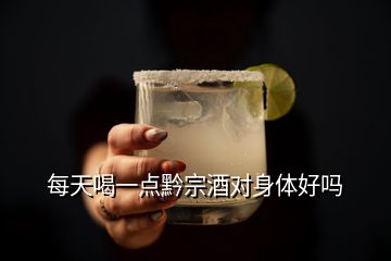 每天喝一點(diǎn)黔宗酒對(duì)身體好嗎