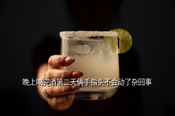 晚上喝完酒第二天倆手指頭不會(huì)動(dòng)了雜回事