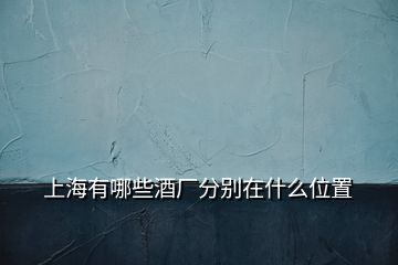 上海有哪些酒廠分別在什么位置