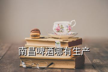 南昌啤酒哪有生產(chǎn)