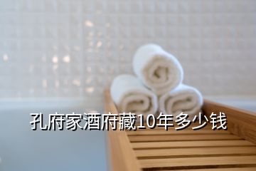 孔府家酒府藏10年多少錢