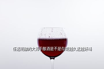 任遠(yuǎn)明釀的大師手釀酒是不是存期越久遠(yuǎn)越好喝