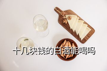 十幾塊錢(qián)的白酒能喝嗎