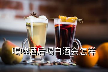 喝啤酒后喝白酒會怎樣