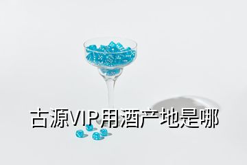 古源VIP用酒產(chǎn)地是哪