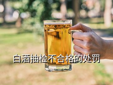 白酒抽檢不合格的處罰