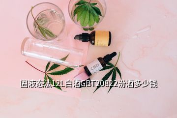 固液態(tài)法12L白酒GBT20822汾酒多少錢