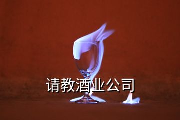 請(qǐng)教酒業(yè)公司