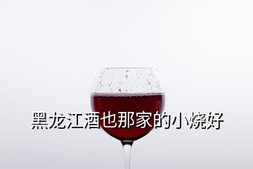 黑龍江酒也那家的小燒好