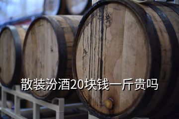 散裝汾酒20塊錢一斤貴嗎