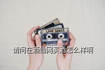 請(qǐng)問(wèn)在酒仙網(wǎng)買酒怎么樣啊