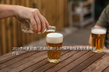 2019貴州茅臺(tái)酒廠社會(huì)招聘什么時(shí)候開(kāi)始報(bào)名報(bào)名條件是什么