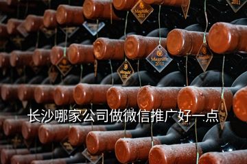 長沙哪家公司做微信推廣好一點