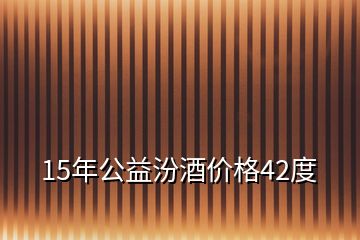 15年公益汾酒價(jià)格42度