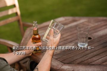 最近江蘇洋河酒廠有沒有在網(wǎng)上贈(zèng)送洋河酒今天上午有一個(gè)女的給