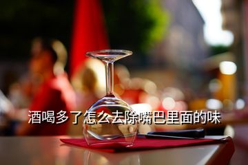 酒喝多了怎么去除嘴巴里面的味