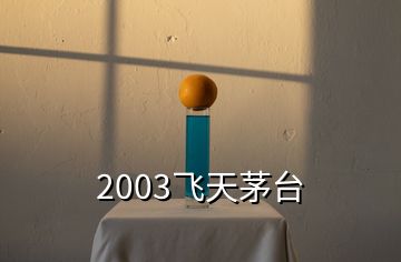 2003飛天茅臺(tái)