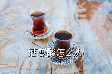 酒變酸怎么辦