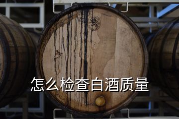 怎么檢查白酒質(zhì)量