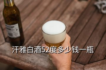 汗雅白酒52度多少錢一瓶