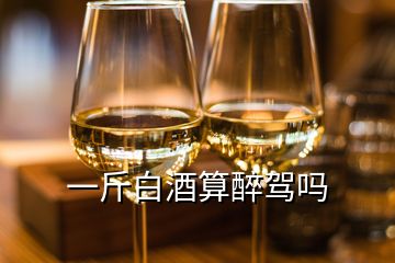 一斤白酒算醉駕嗎