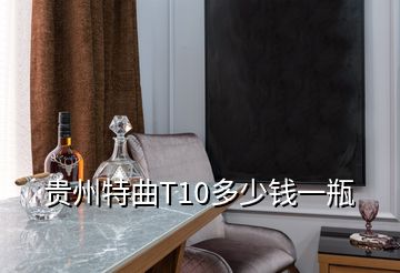 貴州特曲T10多少錢(qián)一瓶