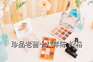 珍品老窖十八年陳 價格