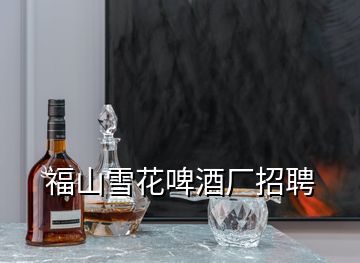 福山雪花啤酒廠招聘