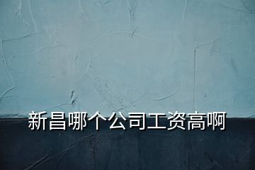 新昌哪個公司工資高啊