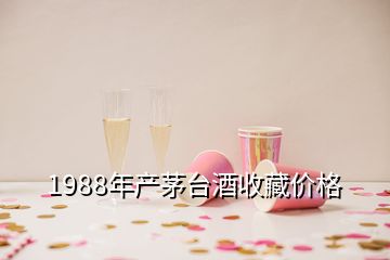 1988年產(chǎn)茅臺酒收藏價格